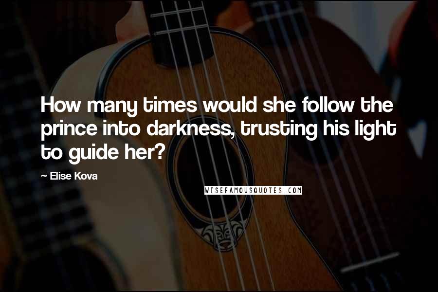 Elise Kova Quotes: How many times would she follow the prince into darkness, trusting his light to guide her?