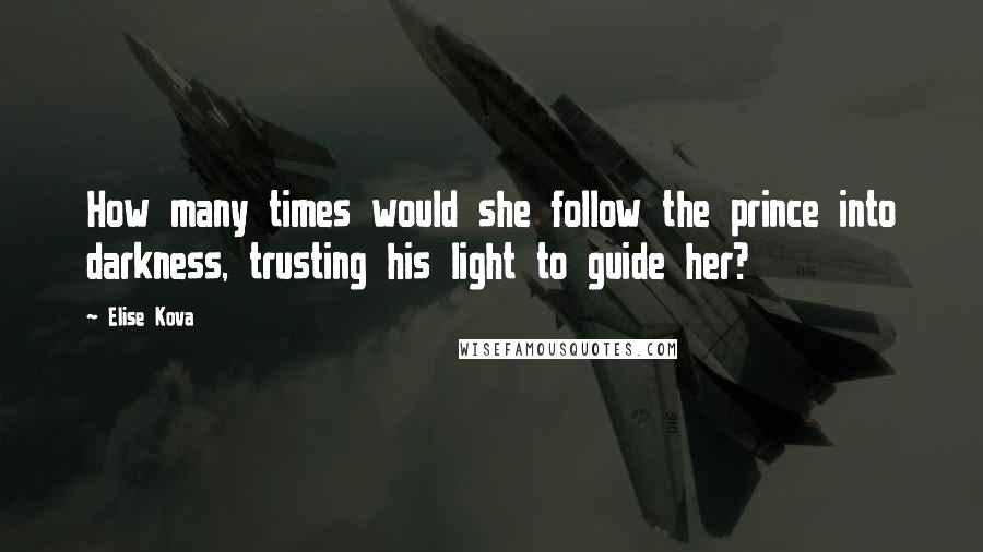 Elise Kova Quotes: How many times would she follow the prince into darkness, trusting his light to guide her?