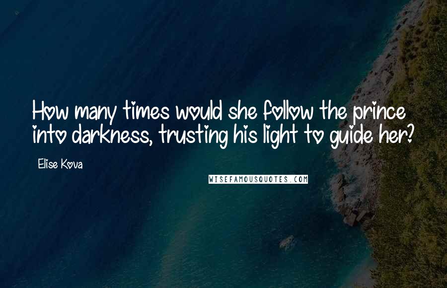 Elise Kova Quotes: How many times would she follow the prince into darkness, trusting his light to guide her?