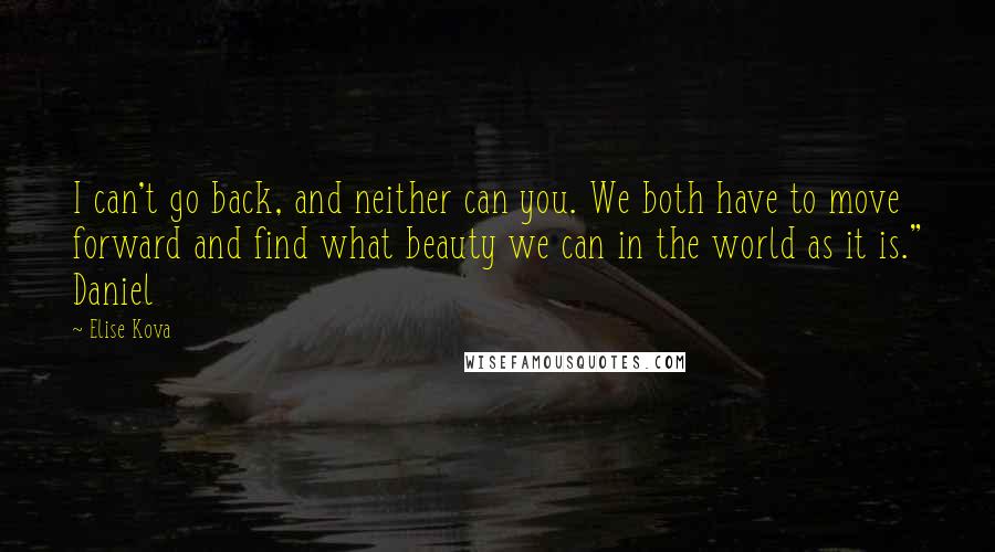 Elise Kova Quotes: I can't go back, and neither can you. We both have to move forward and find what beauty we can in the world as it is." Daniel