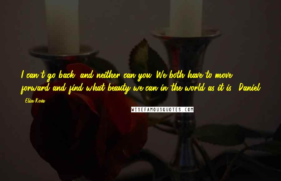 Elise Kova Quotes: I can't go back, and neither can you. We both have to move forward and find what beauty we can in the world as it is." Daniel