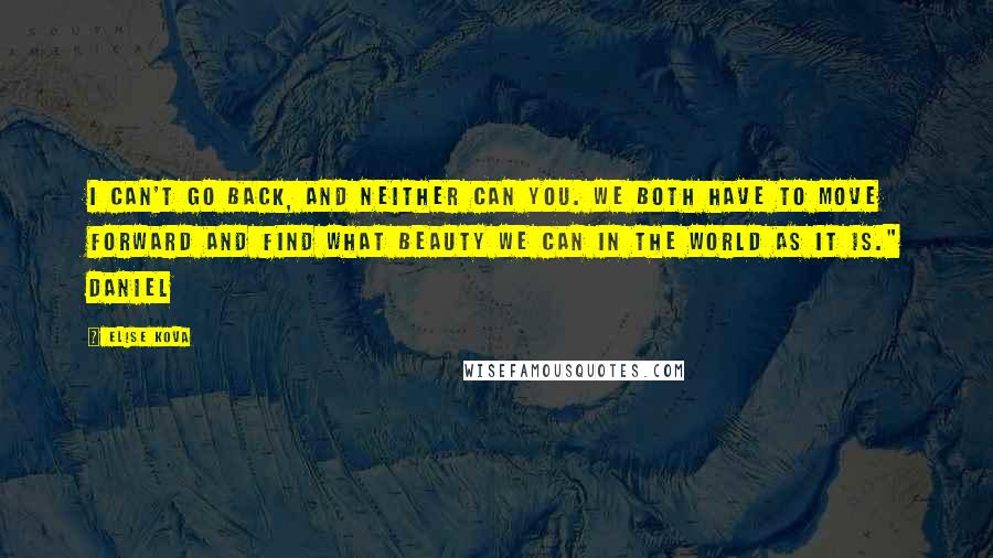 Elise Kova Quotes: I can't go back, and neither can you. We both have to move forward and find what beauty we can in the world as it is." Daniel