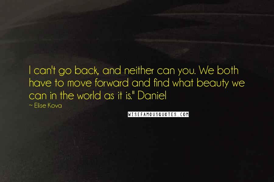 Elise Kova Quotes: I can't go back, and neither can you. We both have to move forward and find what beauty we can in the world as it is." Daniel