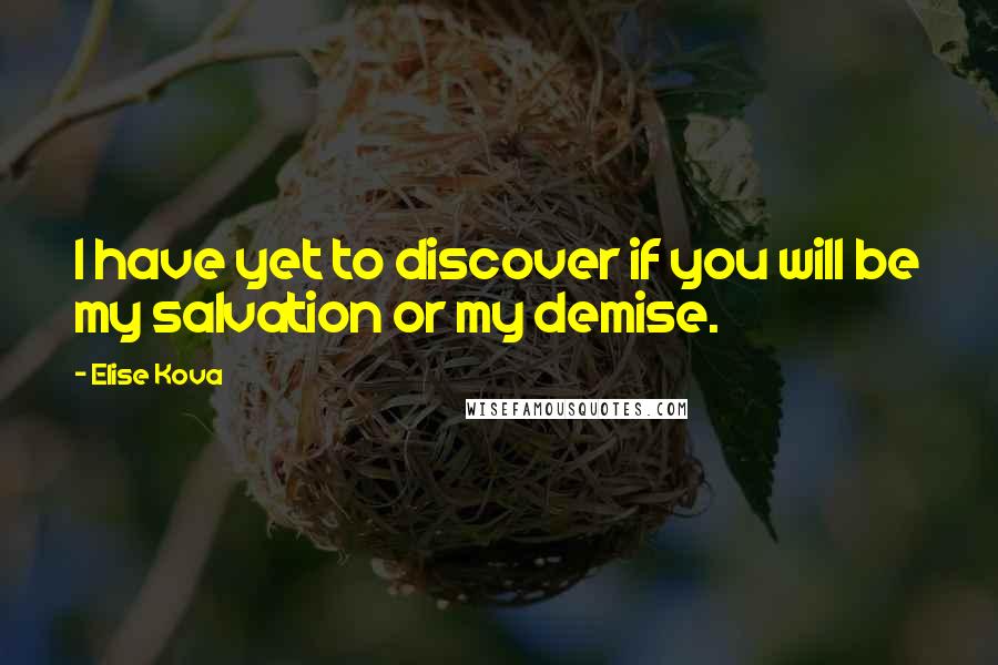 Elise Kova Quotes: I have yet to discover if you will be my salvation or my demise.