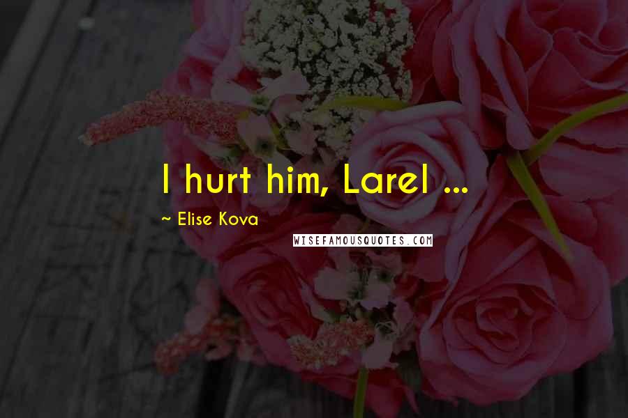 Elise Kova Quotes: I hurt him, Larel ...