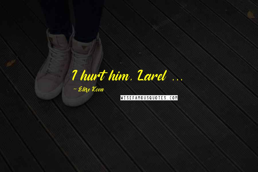 Elise Kova Quotes: I hurt him, Larel ...