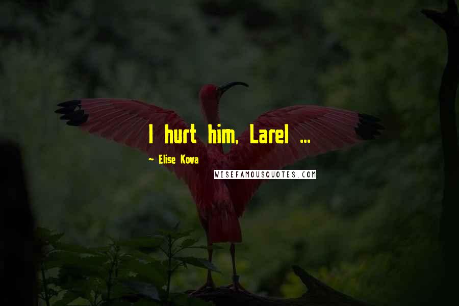 Elise Kova Quotes: I hurt him, Larel ...