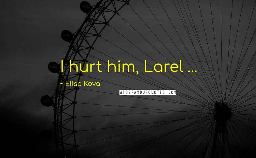 Elise Kova Quotes: I hurt him, Larel ...