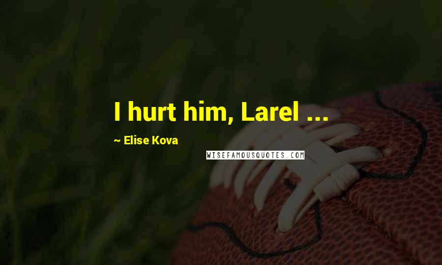 Elise Kova Quotes: I hurt him, Larel ...