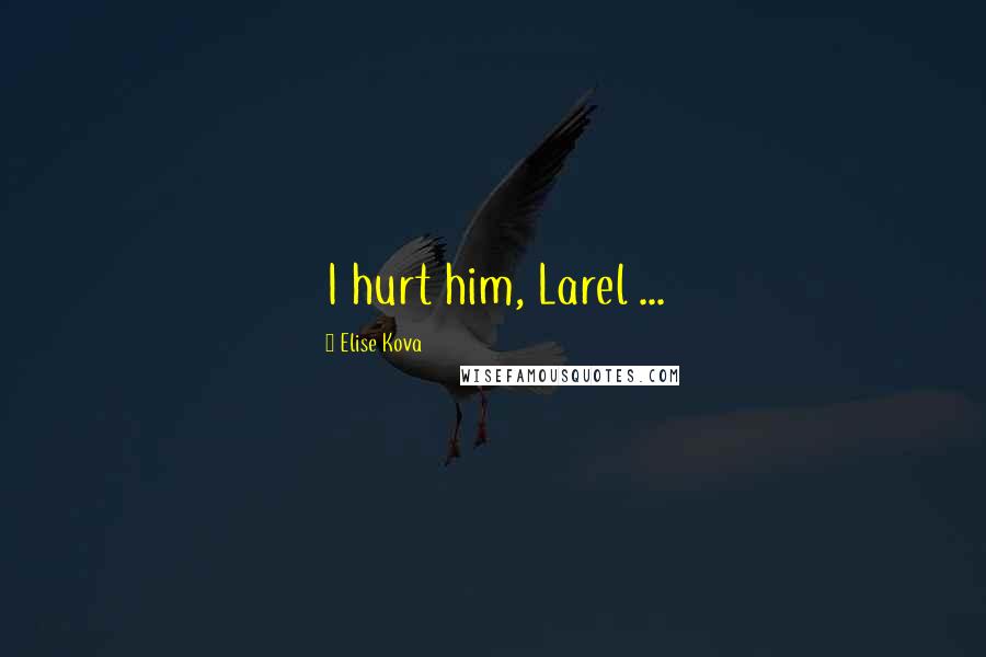 Elise Kova Quotes: I hurt him, Larel ...