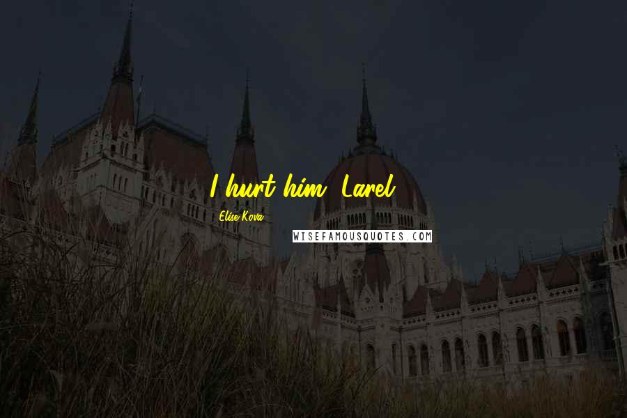 Elise Kova Quotes: I hurt him, Larel ...