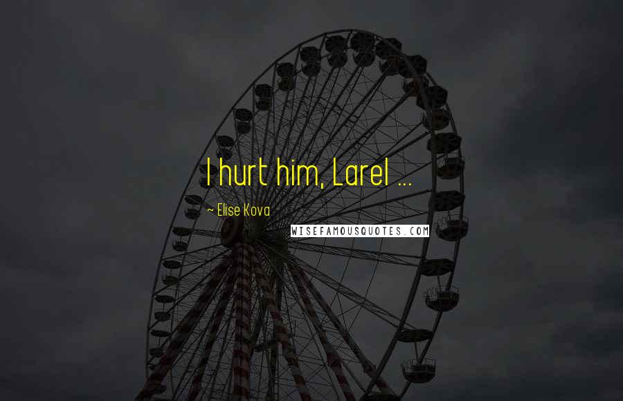 Elise Kova Quotes: I hurt him, Larel ...