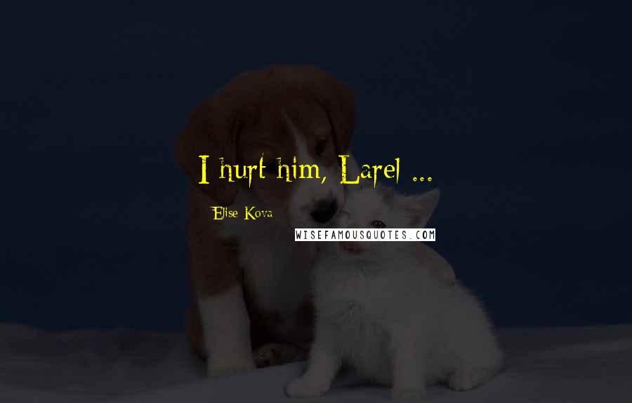 Elise Kova Quotes: I hurt him, Larel ...