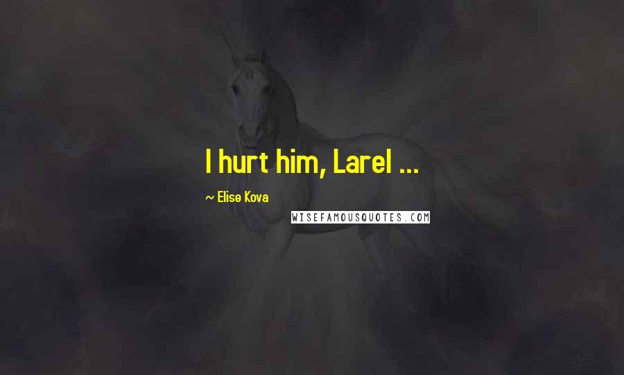 Elise Kova Quotes: I hurt him, Larel ...