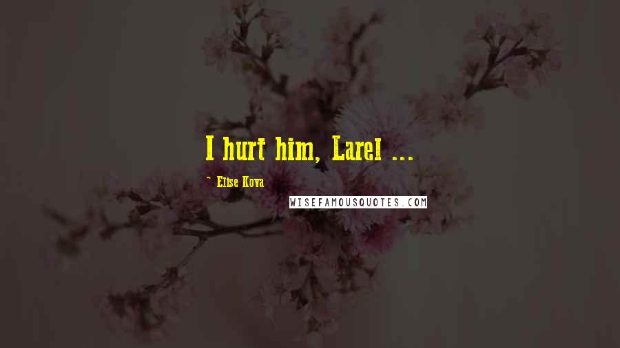 Elise Kova Quotes: I hurt him, Larel ...