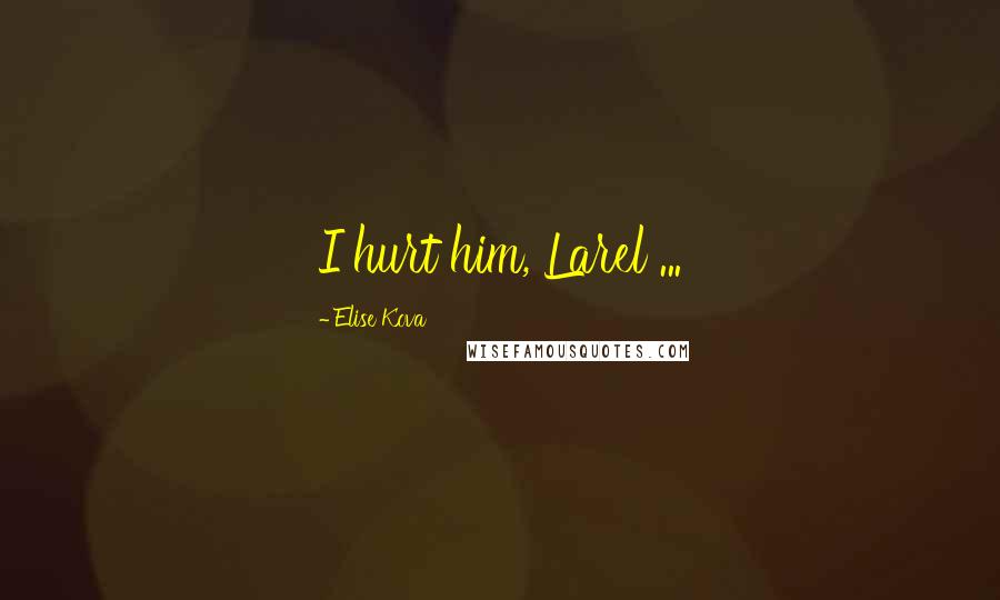 Elise Kova Quotes: I hurt him, Larel ...