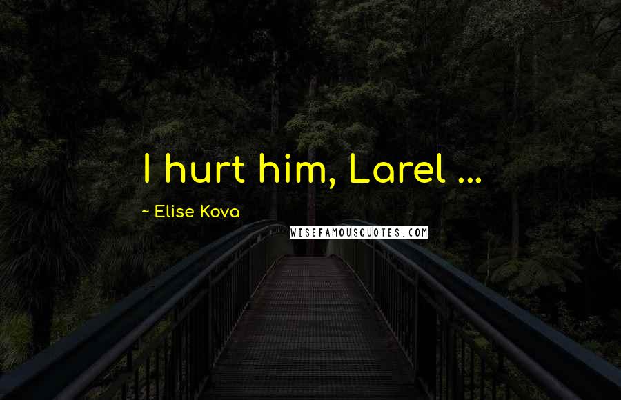 Elise Kova Quotes: I hurt him, Larel ...