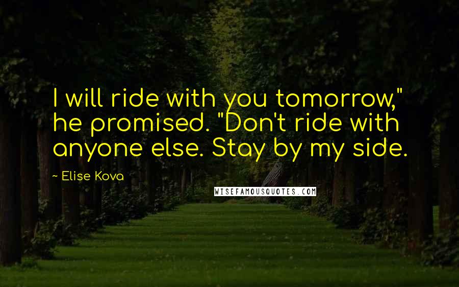 Elise Kova Quotes: I will ride with you tomorrow," he promised. "Don't ride with anyone else. Stay by my side.