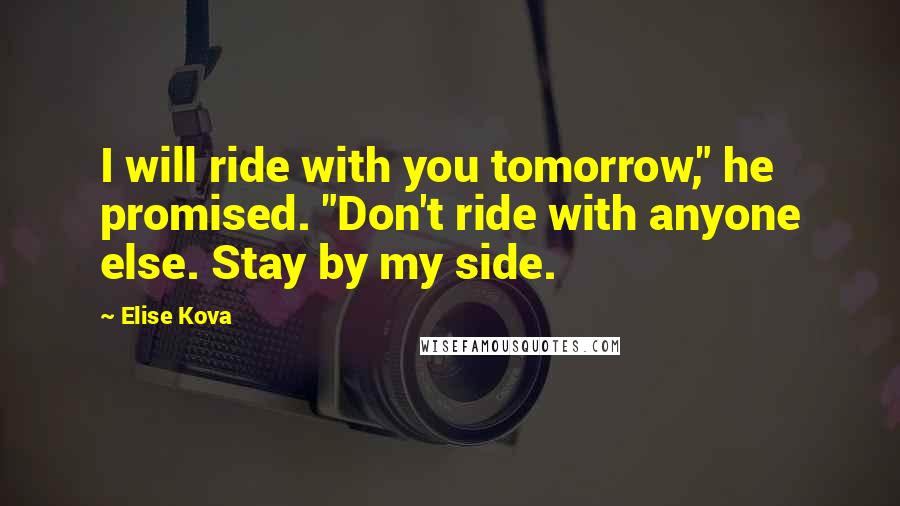 Elise Kova Quotes: I will ride with you tomorrow," he promised. "Don't ride with anyone else. Stay by my side.