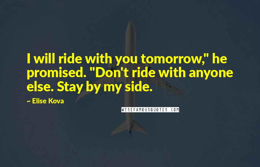 Elise Kova Quotes: I will ride with you tomorrow," he promised. "Don't ride with anyone else. Stay by my side.