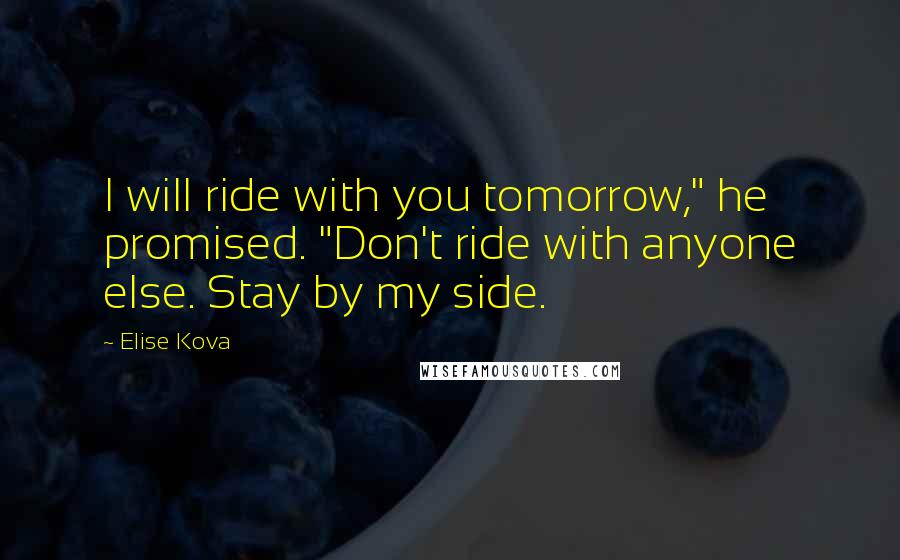 Elise Kova Quotes: I will ride with you tomorrow," he promised. "Don't ride with anyone else. Stay by my side.
