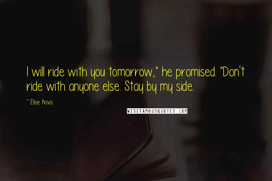 Elise Kova Quotes: I will ride with you tomorrow," he promised. "Don't ride with anyone else. Stay by my side.