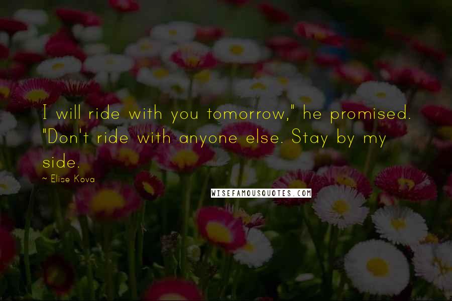 Elise Kova Quotes: I will ride with you tomorrow," he promised. "Don't ride with anyone else. Stay by my side.