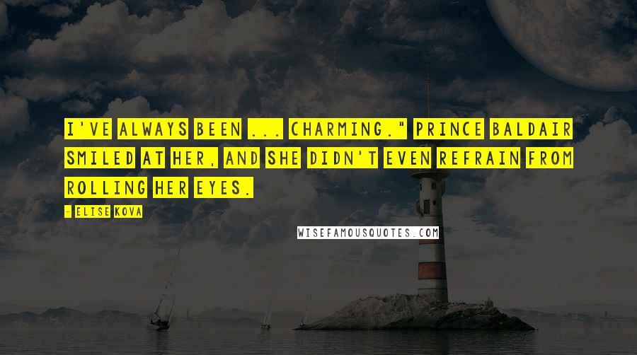 Elise Kova Quotes: I've always been ... charming." Prince Baldair smiled at her, and she didn't even refrain from rolling her eyes.