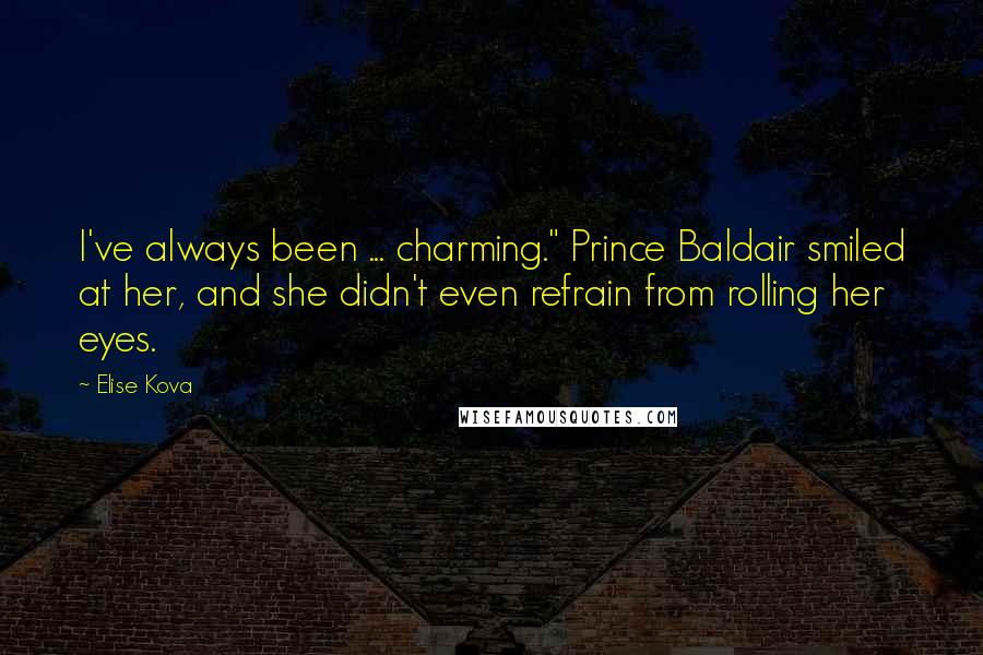 Elise Kova Quotes: I've always been ... charming." Prince Baldair smiled at her, and she didn't even refrain from rolling her eyes.