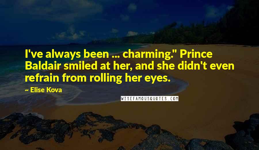 Elise Kova Quotes: I've always been ... charming." Prince Baldair smiled at her, and she didn't even refrain from rolling her eyes.