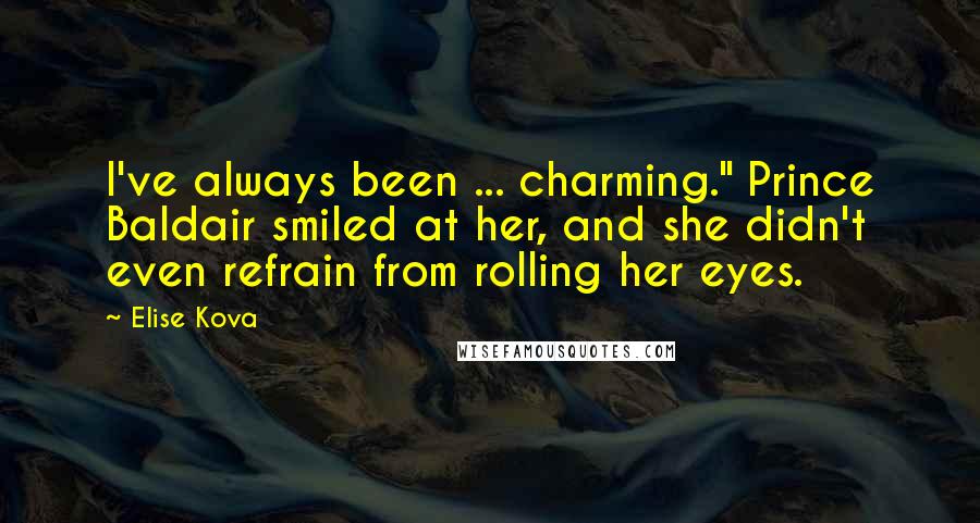 Elise Kova Quotes: I've always been ... charming." Prince Baldair smiled at her, and she didn't even refrain from rolling her eyes.