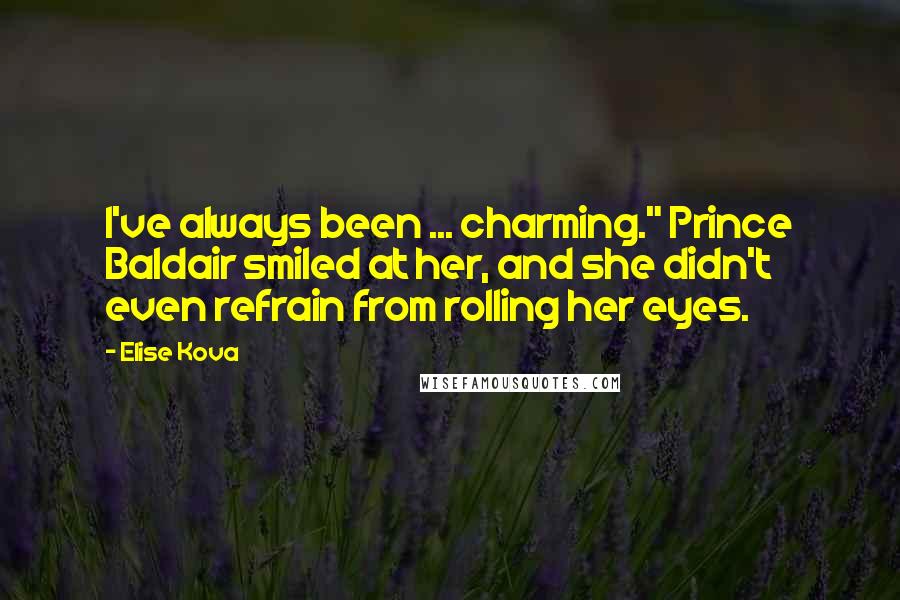 Elise Kova Quotes: I've always been ... charming." Prince Baldair smiled at her, and she didn't even refrain from rolling her eyes.