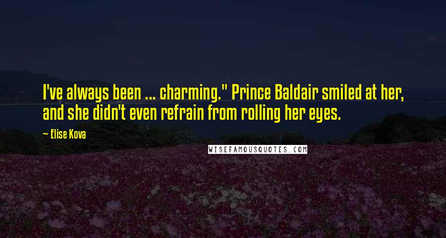 Elise Kova Quotes: I've always been ... charming." Prince Baldair smiled at her, and she didn't even refrain from rolling her eyes.