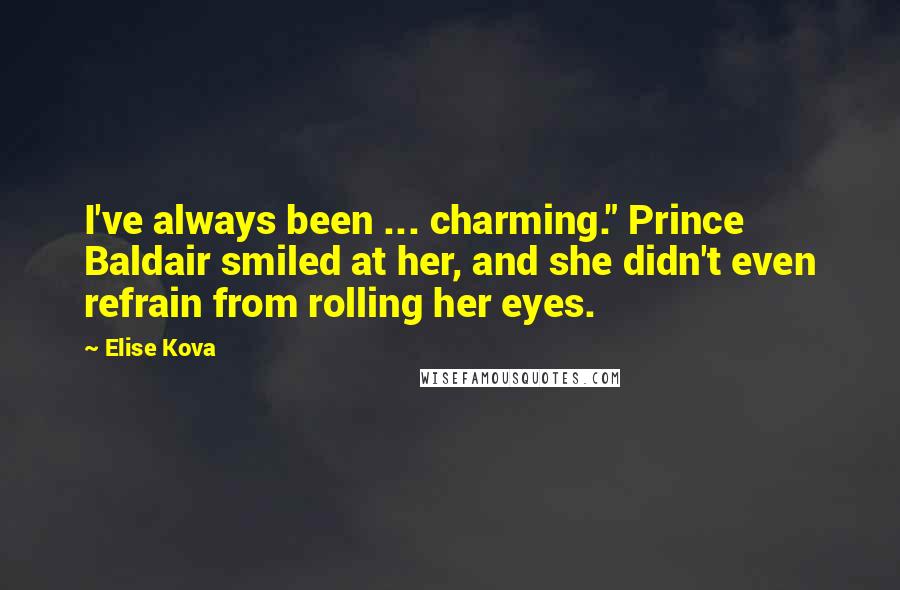 Elise Kova Quotes: I've always been ... charming." Prince Baldair smiled at her, and she didn't even refrain from rolling her eyes.
