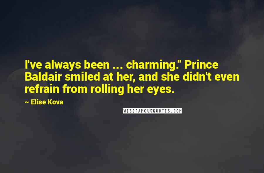 Elise Kova Quotes: I've always been ... charming." Prince Baldair smiled at her, and she didn't even refrain from rolling her eyes.