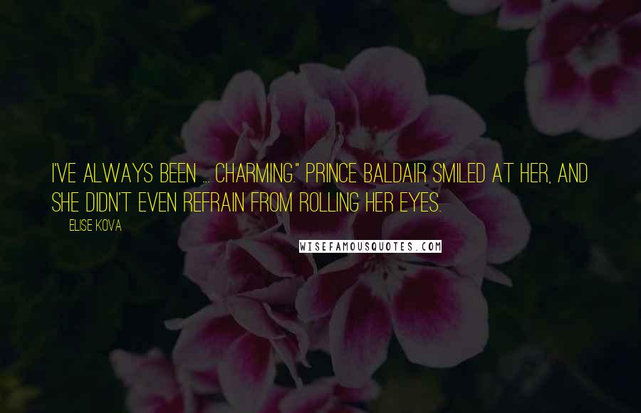 Elise Kova Quotes: I've always been ... charming." Prince Baldair smiled at her, and she didn't even refrain from rolling her eyes.