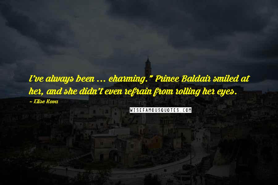 Elise Kova Quotes: I've always been ... charming." Prince Baldair smiled at her, and she didn't even refrain from rolling her eyes.