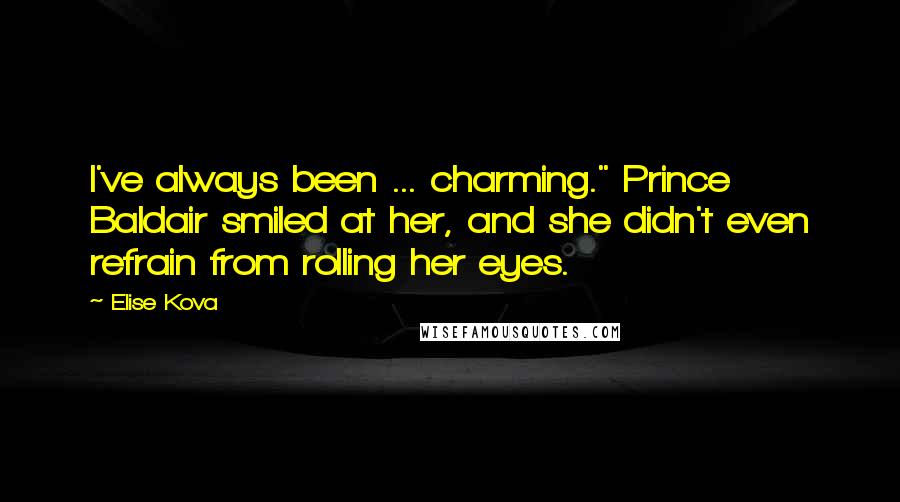 Elise Kova Quotes: I've always been ... charming." Prince Baldair smiled at her, and she didn't even refrain from rolling her eyes.