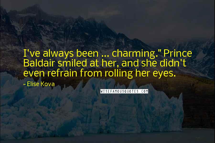 Elise Kova Quotes: I've always been ... charming." Prince Baldair smiled at her, and she didn't even refrain from rolling her eyes.