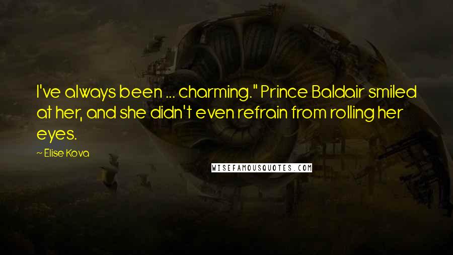 Elise Kova Quotes: I've always been ... charming." Prince Baldair smiled at her, and she didn't even refrain from rolling her eyes.