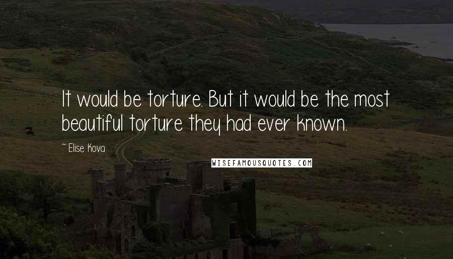 Elise Kova Quotes: It would be torture. But it would be the most beautiful torture they had ever known.