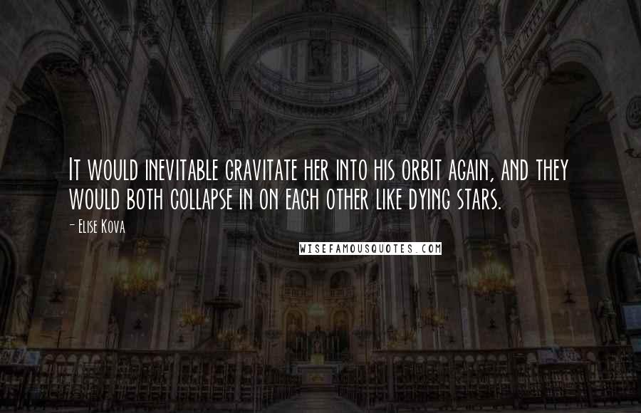 Elise Kova Quotes: It would inevitable gravitate her into his orbit again, and they would both collapse in on each other like dying stars.