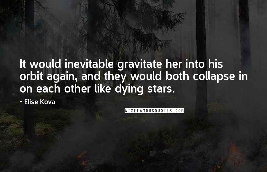 Elise Kova Quotes: It would inevitable gravitate her into his orbit again, and they would both collapse in on each other like dying stars.