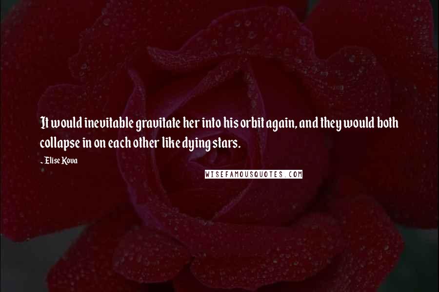 Elise Kova Quotes: It would inevitable gravitate her into his orbit again, and they would both collapse in on each other like dying stars.