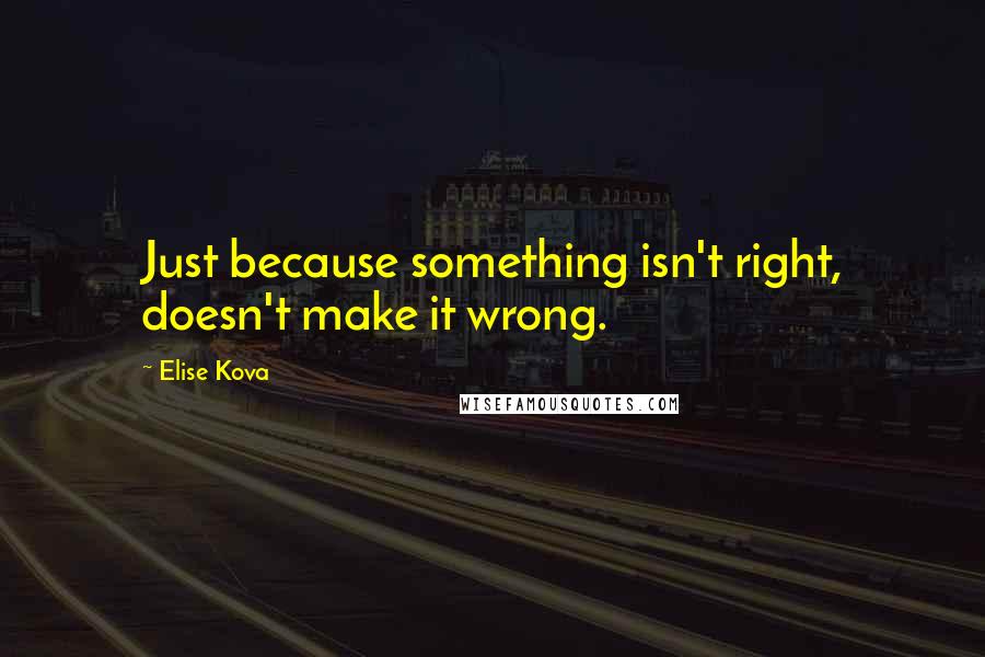 Elise Kova Quotes: Just because something isn't right, doesn't make it wrong.