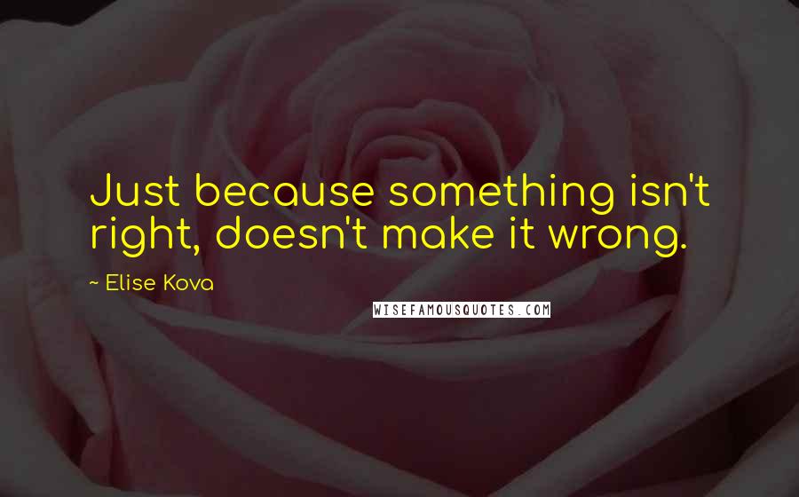 Elise Kova Quotes: Just because something isn't right, doesn't make it wrong.