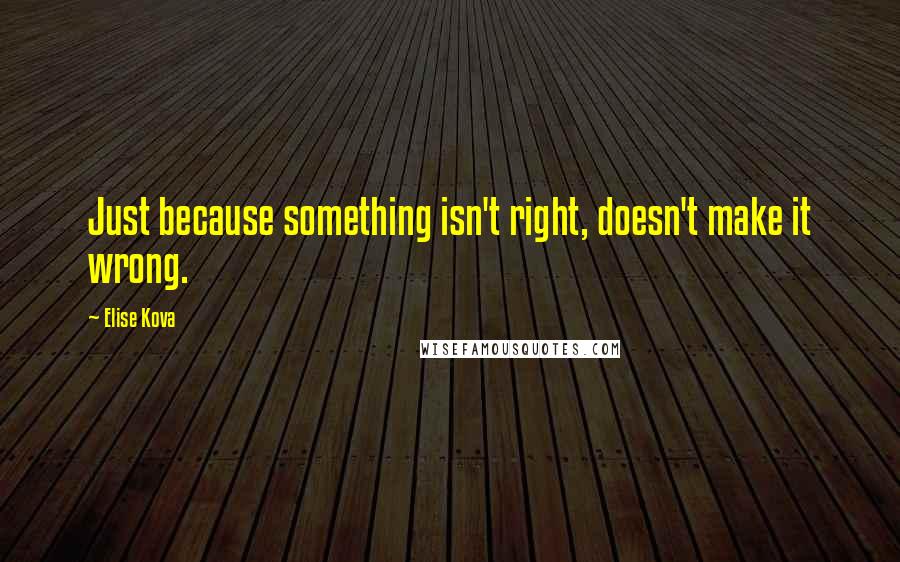 Elise Kova Quotes: Just because something isn't right, doesn't make it wrong.