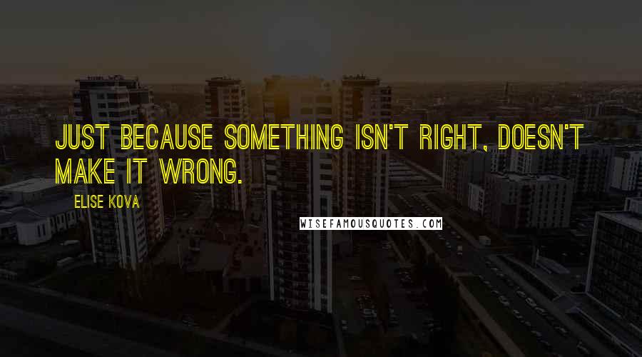 Elise Kova Quotes: Just because something isn't right, doesn't make it wrong.