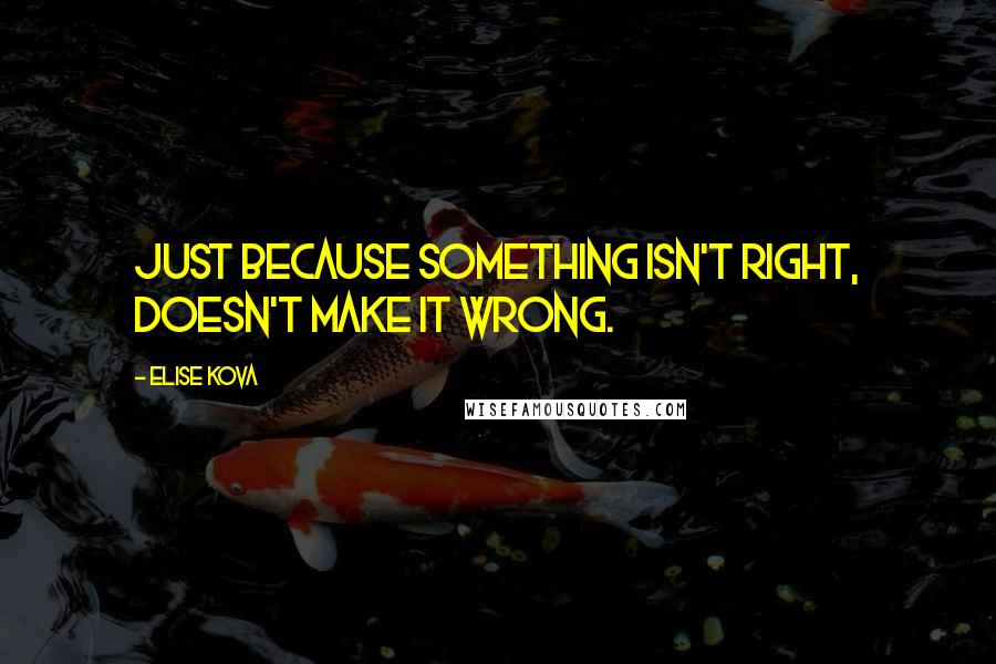 Elise Kova Quotes: Just because something isn't right, doesn't make it wrong.