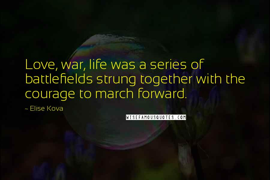 Elise Kova Quotes: Love, war, life was a series of battlefields strung together with the courage to march forward.